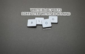 Write Blog Posts 10x Faster with SEO in Mind